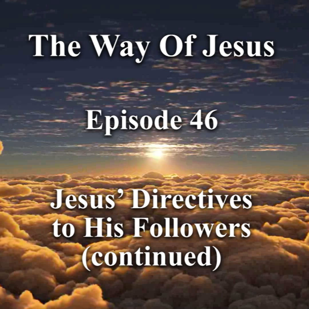 Episode 46 – Jesus’ Directives to His Followers (continued) Episode 46 – Jesus’ Directives to His Followers (continued)
